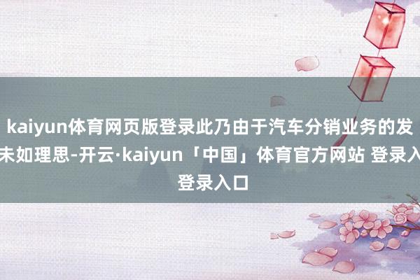 kaiyun体育网页版登录此乃由于汽车分销业务的发扬未如理思-开云·kaiyun「中国」体育官方网站 登录入口