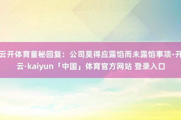 云开体育董秘回复：公司莫得应露馅而未露馅事项-开云·kaiyun「中国」体育官方网站 登录入口
