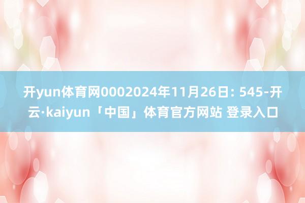 开yun体育网0002024年11月26日: 545-开云·kaiyun「中国」体育官方网站 登录入口