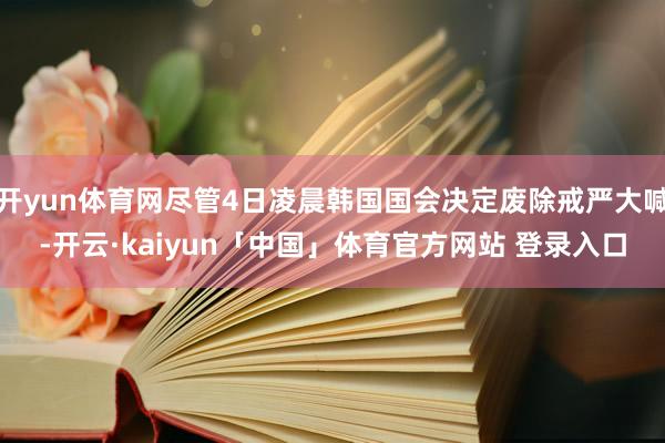 开yun体育网尽管4日凌晨韩国国会决定废除戒严大喊-开云·kaiyun「中国」体育官方网站 登录入口