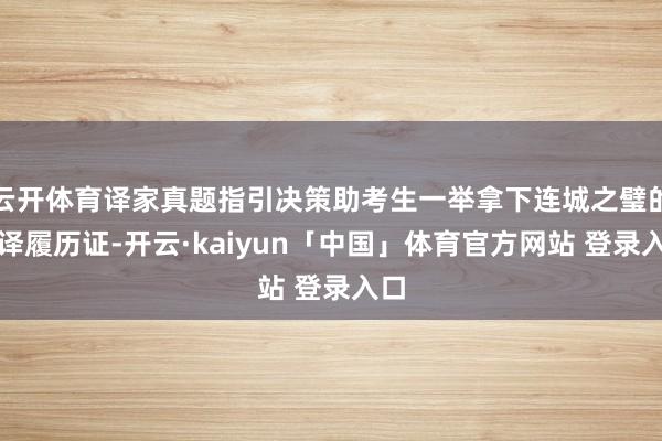 云开体育译家真题指引决策助考生一举拿下连城之璧的翻译履历证-开云·kaiyun「中国」体育官方网站 登录入口