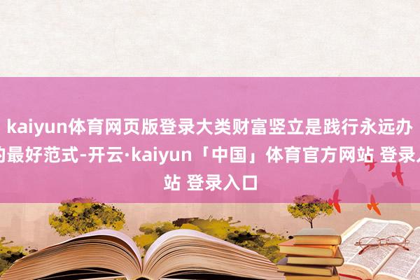 kaiyun体育网页版登录大类财富竖立是践行永远办法的最好范式-开云·kaiyun「中国」体育官方网站 登录入口