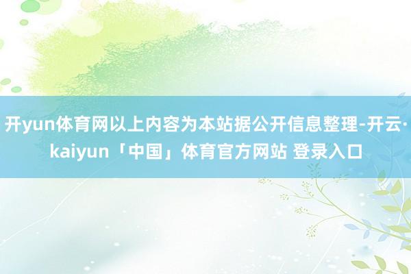 开yun体育网以上内容为本站据公开信息整理-开云·kaiyun「中国」体育官方网站 登录入口