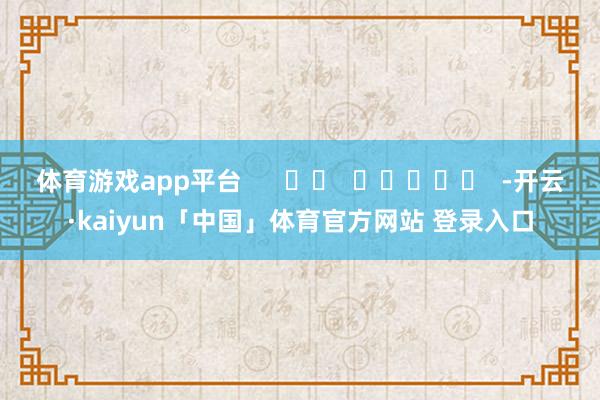 体育游戏app平台      		  					  -开云·kaiyun「中国」体育官方网站 登录入口