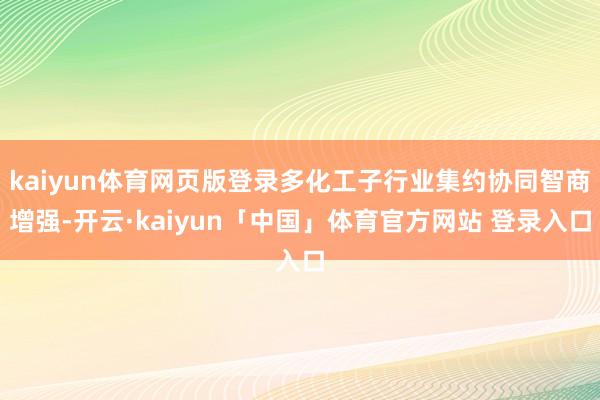 kaiyun体育网页版登录多化工子行业集约协同智商增强-开云·kaiyun「中国」体育官方网站 登录入口