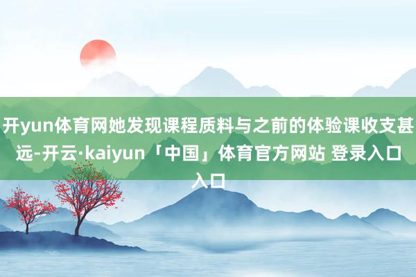 开yun体育网她发现课程质料与之前的体验课收支甚远-开云·kaiyun「中国」体育官方网站 登录入口