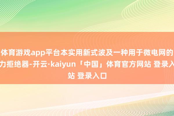体育游戏app平台本实用新式波及一种用于微电网的动力拒绝器-开云·kaiyun「中国」体育官方网站 登录入口