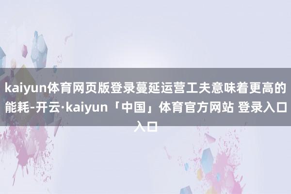 kaiyun体育网页版登录蔓延运营工夫意味着更高的能耗-开云·kaiyun「中国」体育官方网站 登录入口