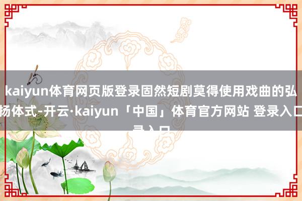 kaiyun体育网页版登录固然短剧莫得使用戏曲的弘扬体式-开云·kaiyun「中国」体育官方网站 登录入口
