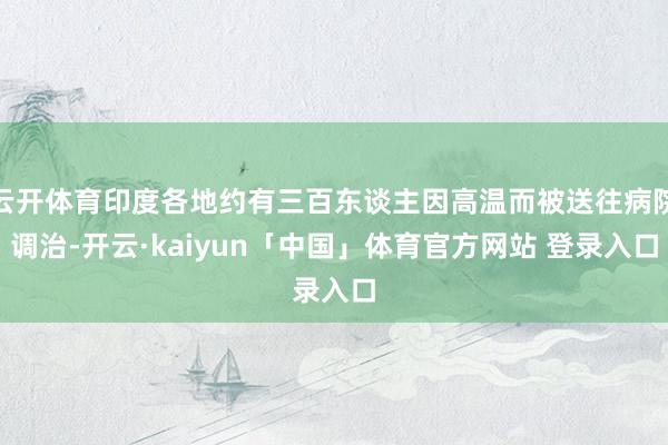 云开体育印度各地约有三百东谈主因高温而被送往病院调治-开云·kaiyun「中国」体育官方网站 登录入口