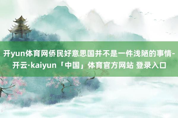开yun体育网侨民好意思国并不是一件浅陋的事情-开云·kaiyun「中国」体育官方网站 登录入口
