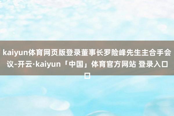 kaiyun体育网页版登录董事长罗险峰先生主合手会议-开云·kaiyun「中国」体育官方网站 登录入口