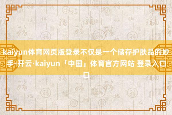 kaiyun体育网页版登录不仅是一个储存护肤品的妙手-开云·kaiyun「中国」体育官方网站 登录入口
